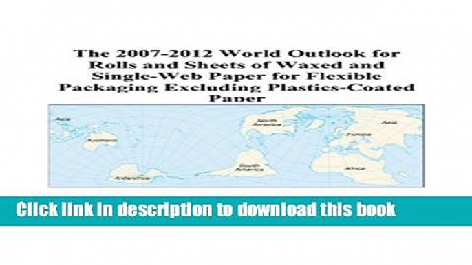 Read The 2007-2012 World Outlook for Rolls and Sheets of Waxed and Single-Web Paper for Flexible