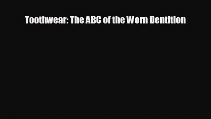 behold Toothwear: The ABC of the Worn Dentition