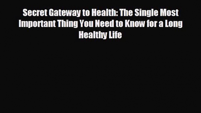 behold Secret Gateway to Health: The Single Most Important Thing You Need to Know for a Long