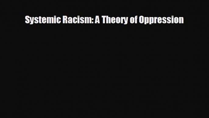 FREE PDF Systemic Racism: A Theory of Oppression  FREE BOOOK ONLINE
