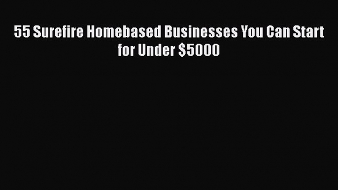 DOWNLOAD FREE E-books  55 Surefire Homebased Businesses You Can Start for Under $5000  Full