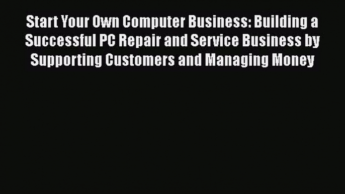 DOWNLOAD FREE E-books  Start Your Own Computer Business: Building a Successful PC Repair and