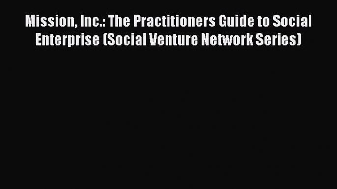 READ FREE FULL EBOOK DOWNLOAD  Mission Inc.: The Practitioners Guide to Social Enterprise