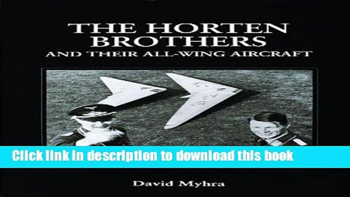 Read The Horten Brothers and Their All-Wing Aircraft: (Schiffer Military Aviation History