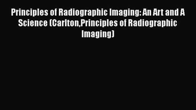 behold Principles of Radiographic Imaging: An Art and A Science (CarltonPrinciples of Radiographic