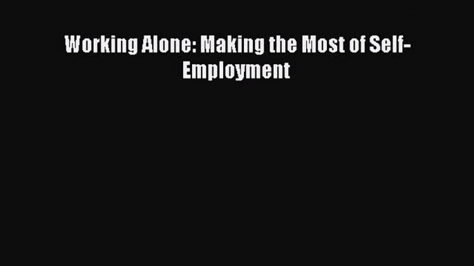 READ book  Working Alone: Making the Most of Self-Employment  Full Free