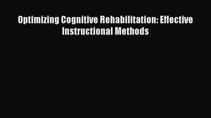 complete Optimizing Cognitive Rehabilitation: Effective Instructional Methods