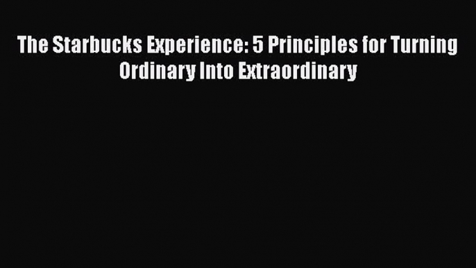 READ book  The Starbucks Experience: 5 Principles for Turning Ordinary Into Extraordinary