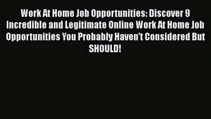 READ book  Work At Home Job Opportunities: Discover 9 Incredible and Legitimate Online Work