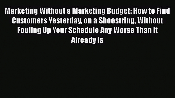 READ book  Marketing Without a Marketing Budget: How to Find Customers Yesterday on a Shoestring