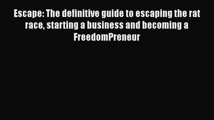 DOWNLOAD FREE E-books  Escape: The definitive guide to escaping the rat race starting a business