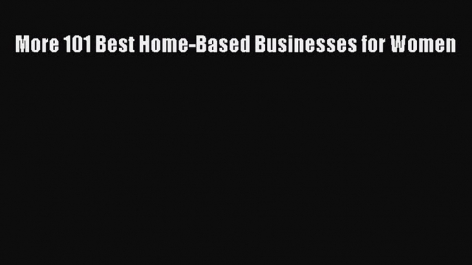 READ book  More 101 Best Home-Based Businesses for Women  Full Free