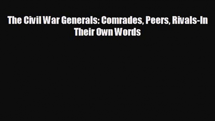 READ book The Civil War Generals: Comrades Peers Rivals-In Their Own Words  FREE BOOOK ONLINE