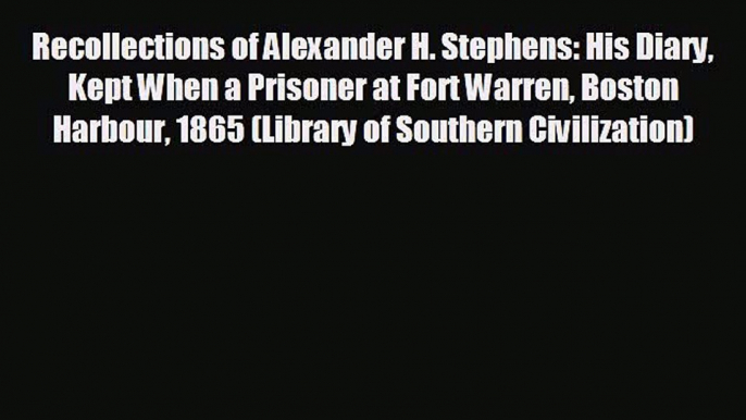 READ book Recollections of Alexander H. Stephens: His Diary Kept When a Prisoner at Fort Warren