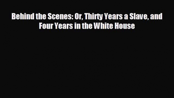 READ book Behind the Scenes: Or Thirty Years a Slave and Four Years in the White House READ