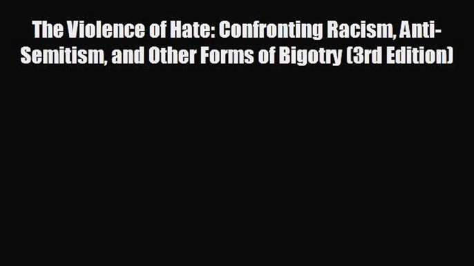 FREE DOWNLOAD The Violence of Hate: Confronting Racism Anti-Semitism and Other Forms of Bigotry