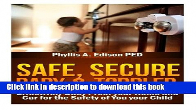 Download Safe, Secure Baby   Toddler: Effectively Baby Proof your Home and Car for the Safety of