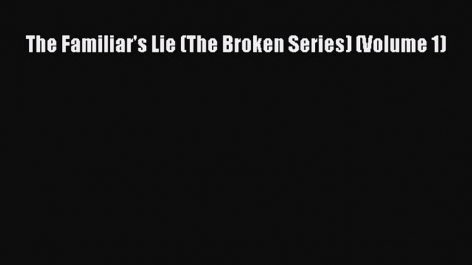 Free Full [PDF] Downlaod  The Familiar's Lie (The Broken Series) (Volume 1)  Full E-Book