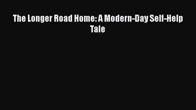 READ book  The Longer Road Home: A Modern-Day Self-Help Tale  Full Free