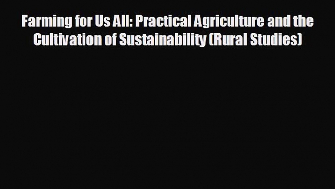 FREE DOWNLOAD Farming for Us All: Practical Agriculture and the Cultivation of Sustainability