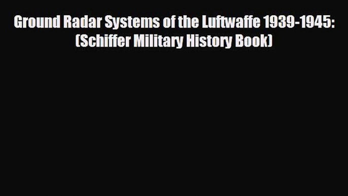 Free [PDF] Downlaod Ground Radar Systems of the Luftwaffe 1939-1945: (Schiffer Military History