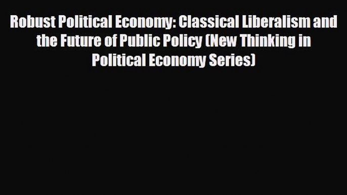 READ book Robust Political Economy: Classical Liberalism and the Future of Public Policy (New