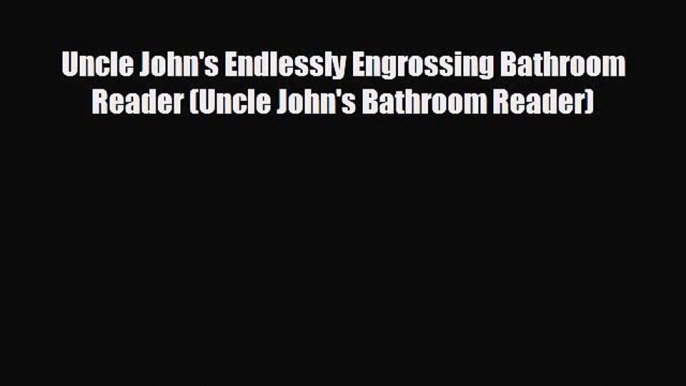 complete Uncle John's Endlessly Engrossing Bathroom Reader (Uncle John's Bathroom Reader)