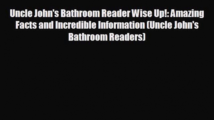 READ book Uncle John's Bathroom Reader Wise Up!: Amazing Facts and Incredible Information