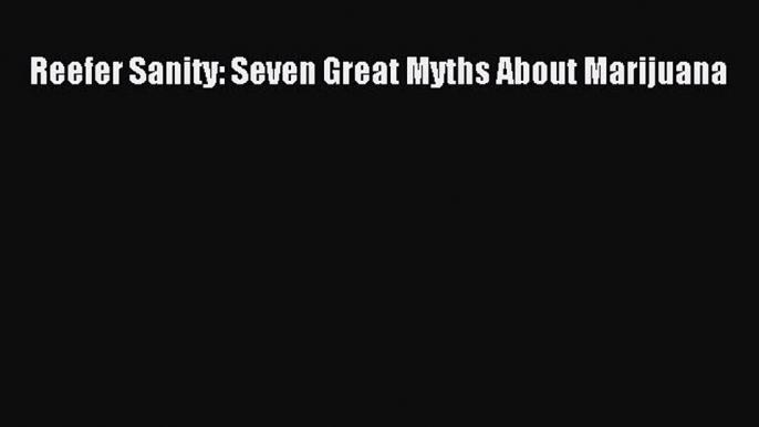 READ FREE FULL EBOOK DOWNLOAD  Reefer Sanity: Seven Great Myths About Marijuana  Full E-Book