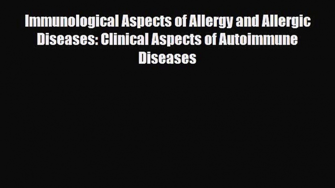 Download Immunological Aspects of Allergy and Allergic Diseases: Clinical Aspects of Autoimmune