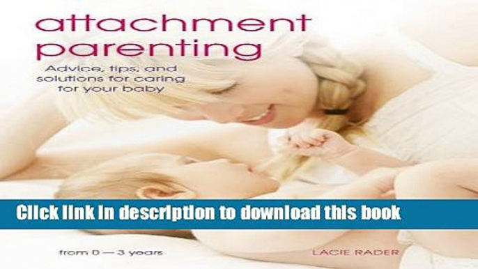 Download Attachment Parenting: Advice, Tips and Solutions for Caring for Your Baby Ebook Online