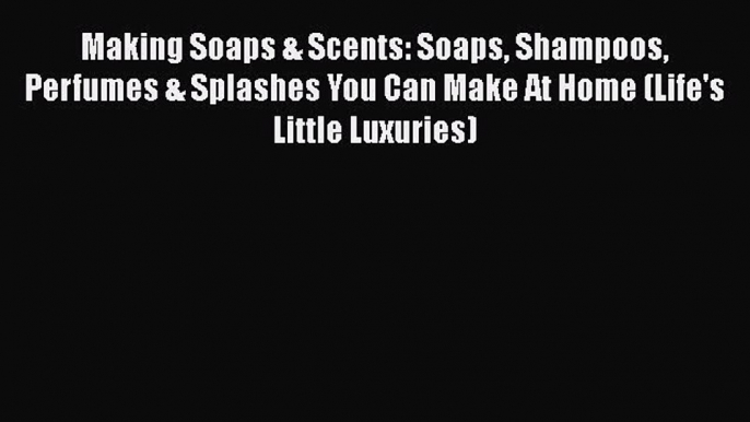 DOWNLOAD FREE E-books  Making Soaps & Scents: Soaps Shampoos Perfumes & Splashes You Can Make