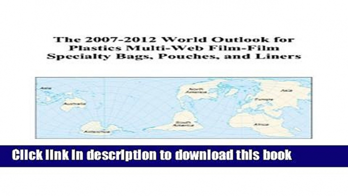 Read The 2007-2012 World Outlook for Plastics Multi-Web Film-Film Specialty Bags, Pouches, and