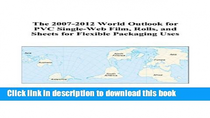 Read The 2007-2012 World Outlook for PVC Single-Web Film, Rolls, and Sheets for Flexible Packaging