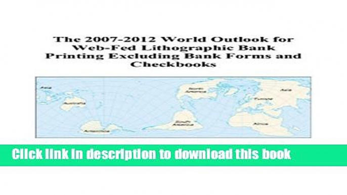 Read The 2007-2012 World Outlook for Web-Fed Lithographic Bank Printing Excluding Bank Forms and