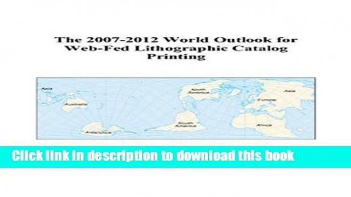 Read The 2007-2012 World Outlook for Web-Fed Lithographic Catalog Printing  Ebook Free