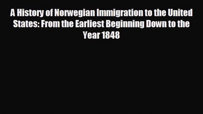 EBOOK ONLINE A History of Norwegian Immigration to the United States: From the Earliest Beginning