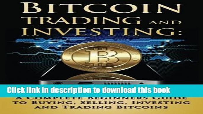 [Read PDF] Bitcoin Trading and Investing: A Complete Beginners Guide to Buying, Selling, Investing