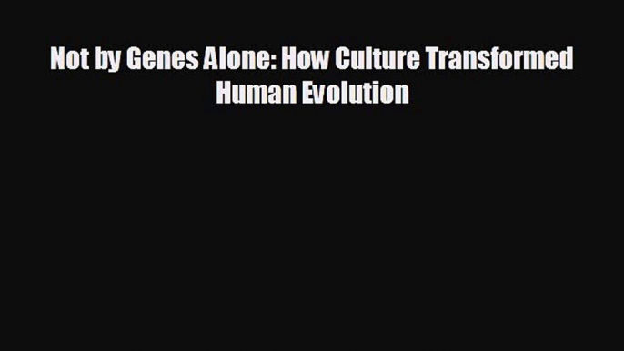 behold Not by Genes Alone: How Culture Transformed Human Evolution