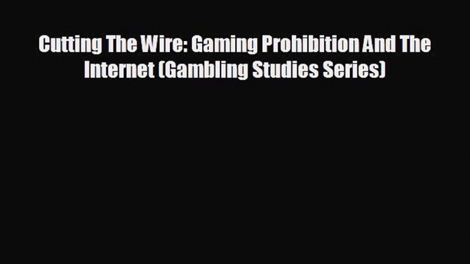 READ book Cutting The Wire: Gaming Prohibition And The Internet (Gambling Studies Series)