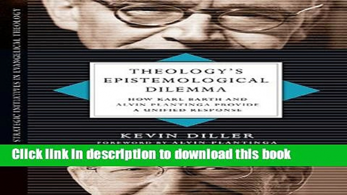 Ebook Theology s Epistemological Dilemma: How Karl Barth and Alvin Plantinga Provide a Unified