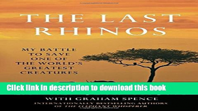 Ebook The Last Rhinos: My Battle to Save One of the World s Greatest Creatures Full Online