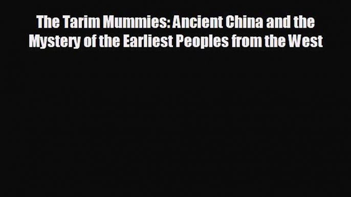 behold The Tarim Mummies: Ancient China and the Mystery of the Earliest Peoples from the West