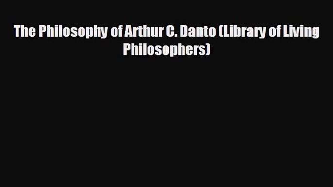 READ book The Philosophy of Arthur C. Danto (Library of Living Philosophers)  FREE BOOOK ONLINE