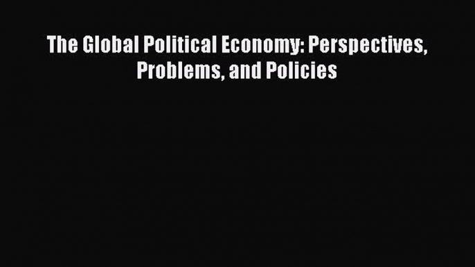 DOWNLOAD FREE E-books  The Global Political Economy: Perspectives Problems and Policies  Full