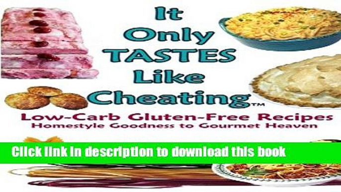 Ebook It Only Tastes Like Cheating: Low-Carb Gluten-Free Recipes, Homestyle Goodness to Gourmet