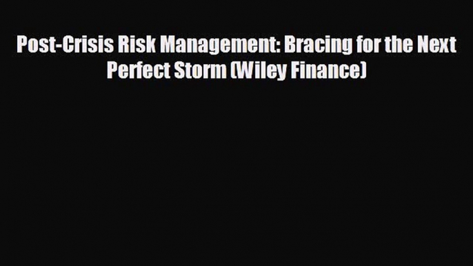 READ book Post-Crisis Risk Management: Bracing for the Next Perfect Storm (Wiley Finance)