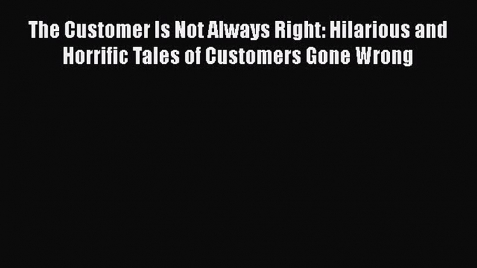 Free [PDF] Downlaod The Customer Is Not Always Right: Hilarious and Horrific Tales of Customers