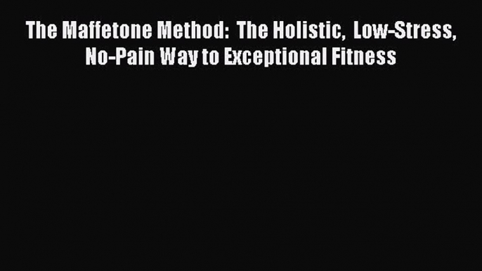 READ book  The Maffetone Method:  The Holistic  Low-Stress No-Pain Way to Exceptional Fitness