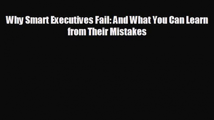 READ book Why Smart Executives Fail: And What You Can Learn from Their Mistakes  FREE BOOOK